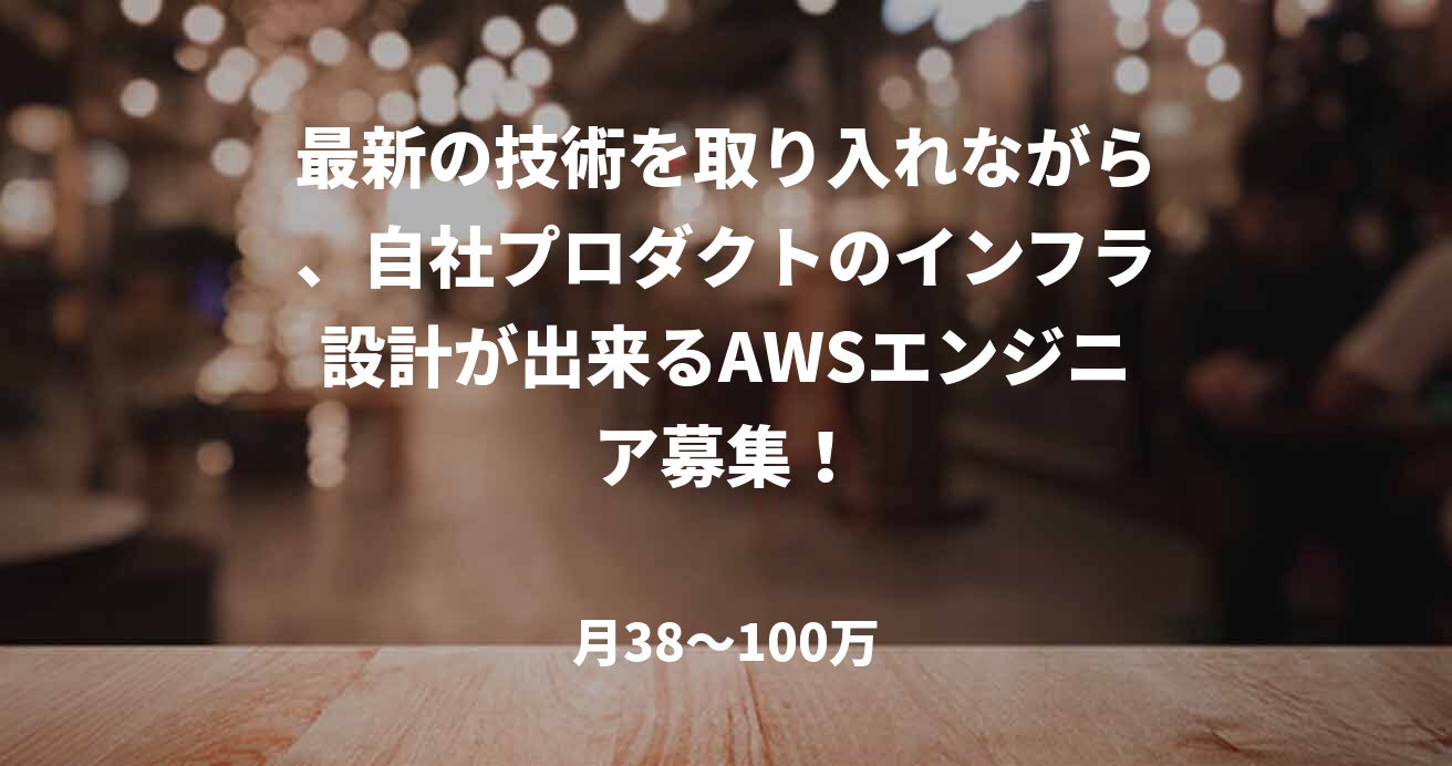 最新の技術を取り入れながら、自社プロダクトのインフラ設計が出来るAWSエンジニア募集!