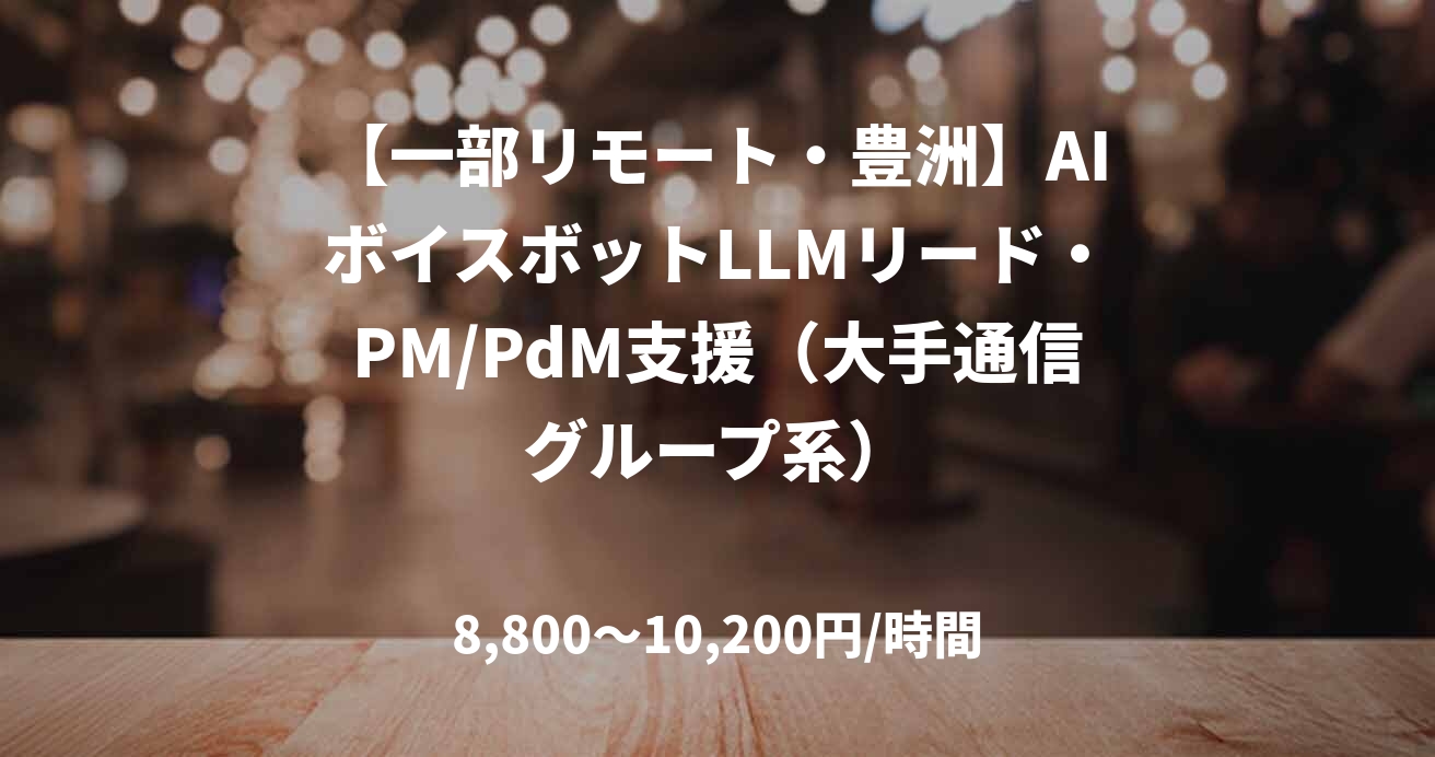 【一部リモート・豊洲】AIボイスボットLLMリード・PM/PdM支援（大手通信グループ系）
