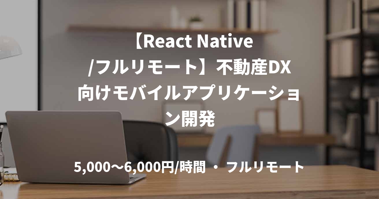【React Native/フルリモート】不動産DX向けモバイルアプリケーション開発