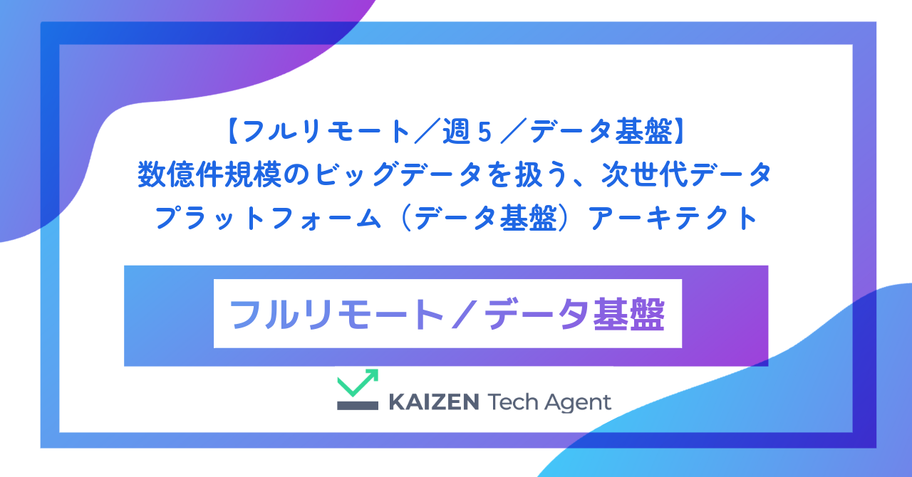 【フルリモート／週5／データ基盤】数億件規模のビッグデータを扱う、次世代データプラットフォーム（データ基盤）アーキテクト