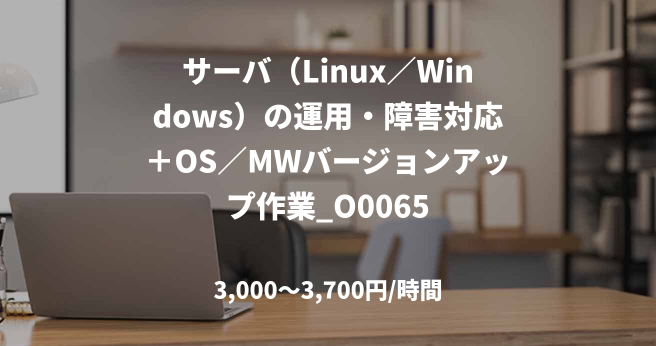 サーバ（Linux／Windows）の運用・障害対応＋OS／MWバージョンアップ作業_O0065
