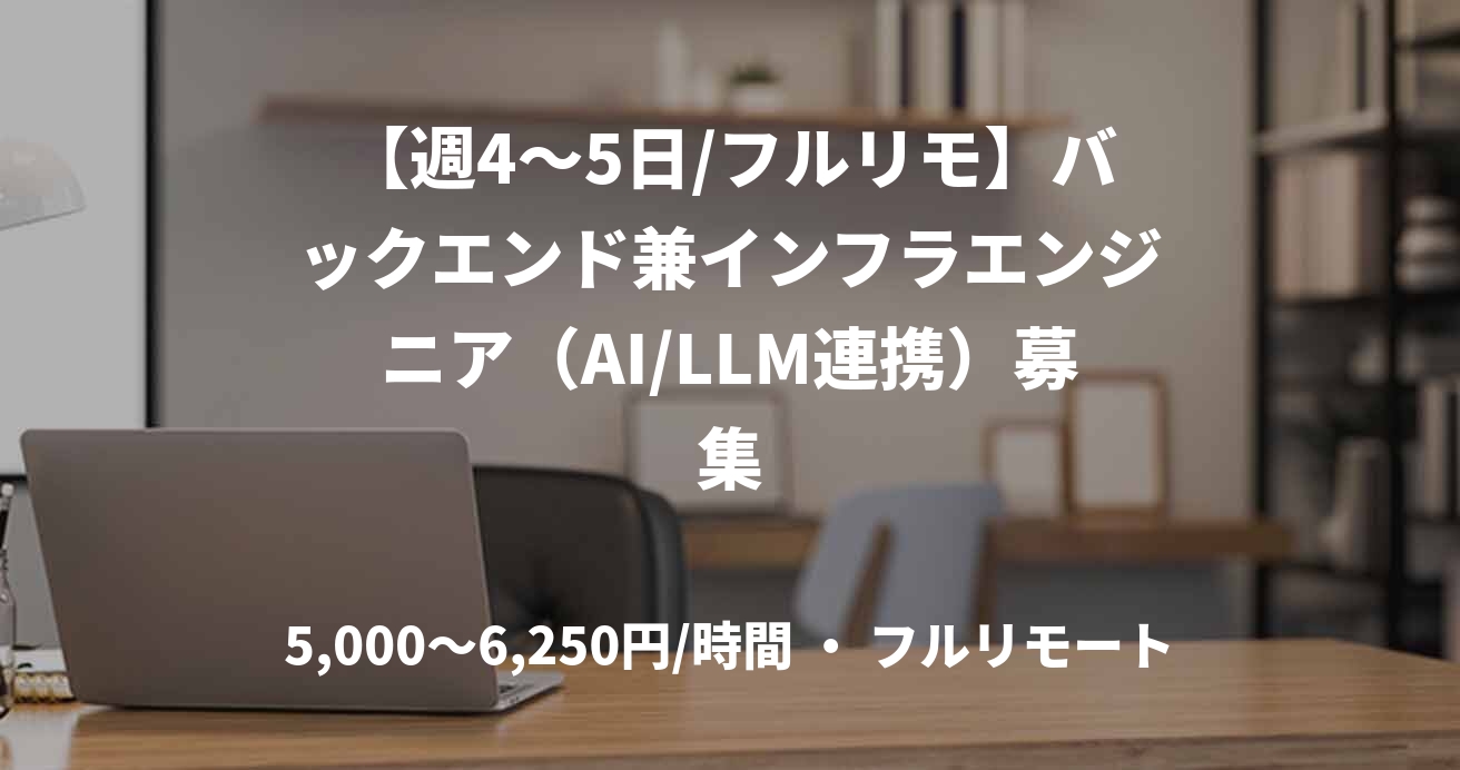 【週4〜5日/フルリモ】バックエンド兼インフラエンジニア（AI/LLM連携）募集