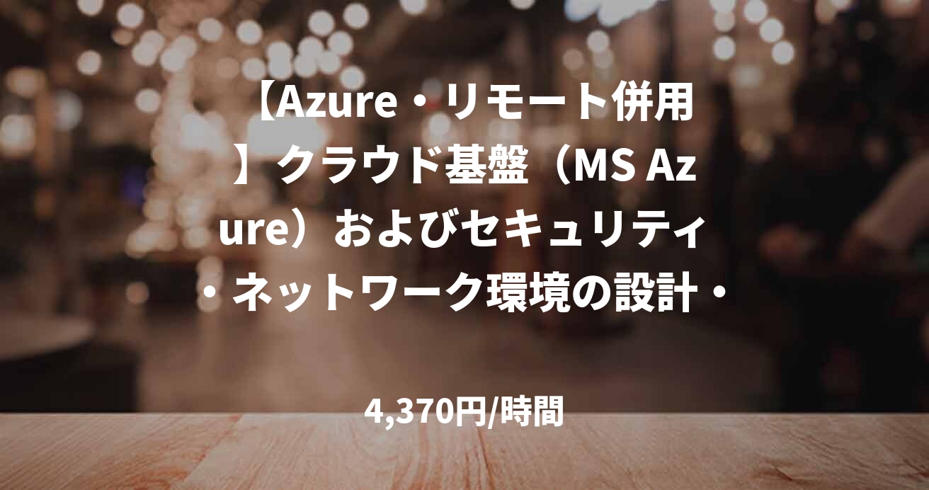 【Azure・リモート併用】クラウド基盤（MS Azure）およびセキュリティ・ネットワーク環境の設計・構築・運用保守業務