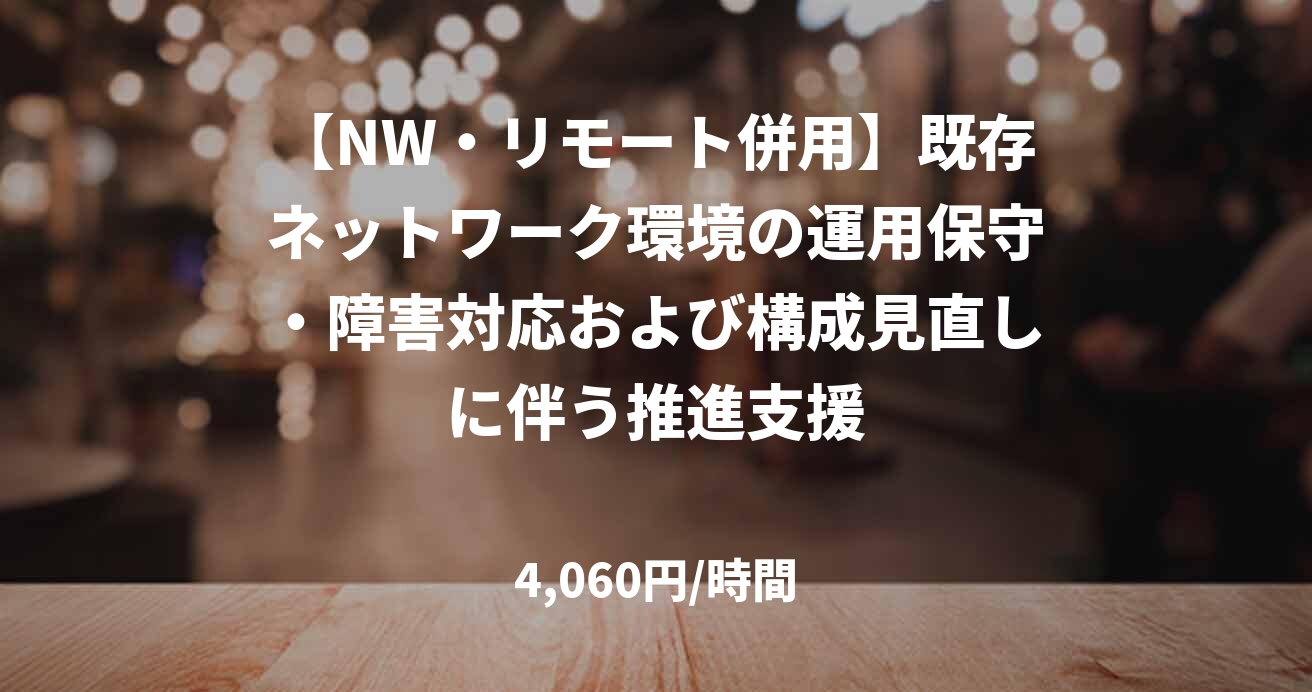 【NW・リモート併用】既存ネットワーク環境の運用保守・障害対応および構成見直しに伴う推進支援