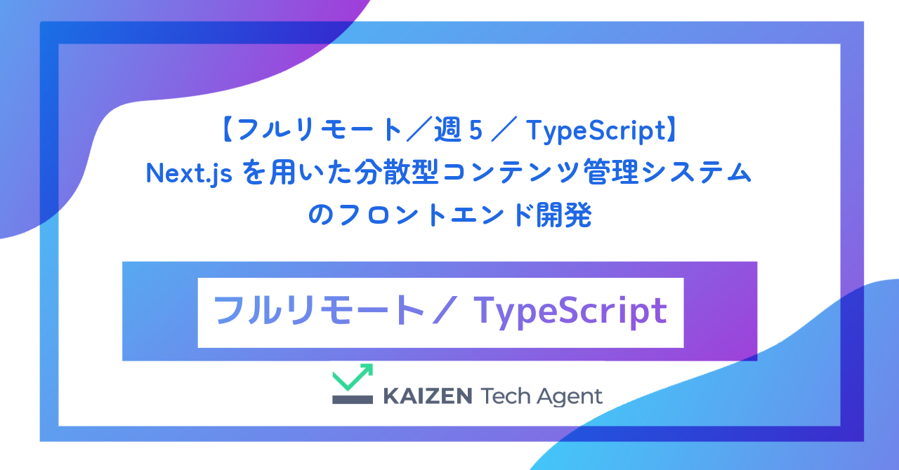 【フルリモート／週5／TypeScript】Next.jsを用いた分散型コンテンツ管理システムのフロントエンド開発