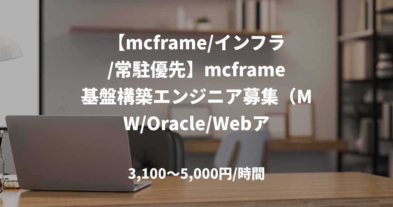 【mcframe/インフラ/常駐優先】mcframe基盤構築エンジニア募集（MW/Oracle/Webアプリ設定）