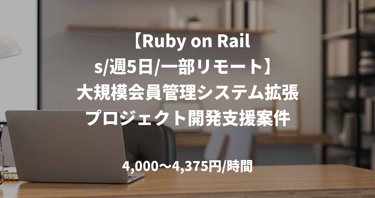 【Ruby on Rails/週5日/一部リモート】大規模会員管理システム拡張プロジェクト開発支援案件