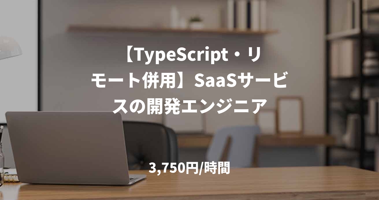【TypeScript・リモート併用】SaaSサービスの開発エンジニア