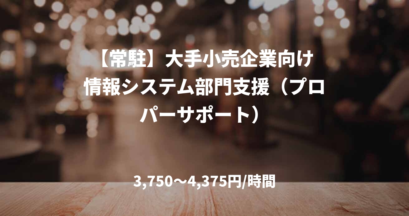 【常駐】大手小売企業向け 情報システム部門支援（プロパーサポート）