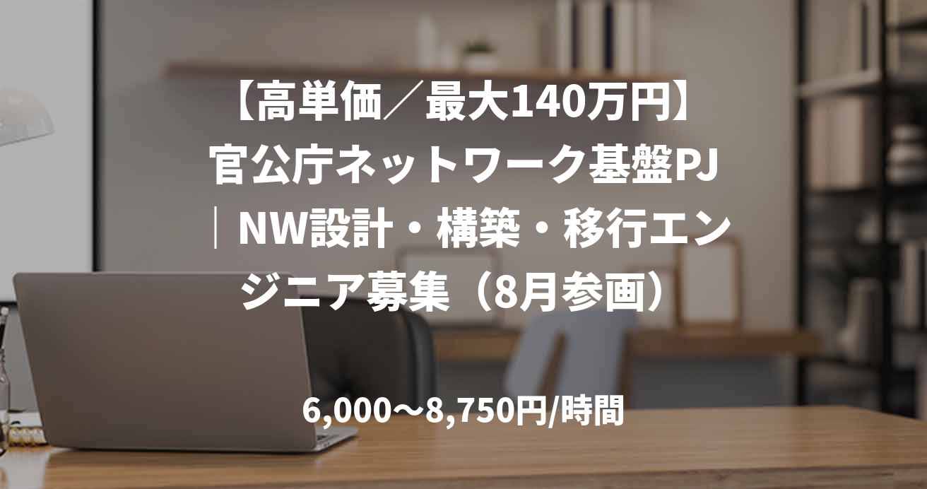 【高単価／最大140万円】官公庁ネットワーク基盤PJ｜NW設計・構築・移行エンジニア募集（8月参画）