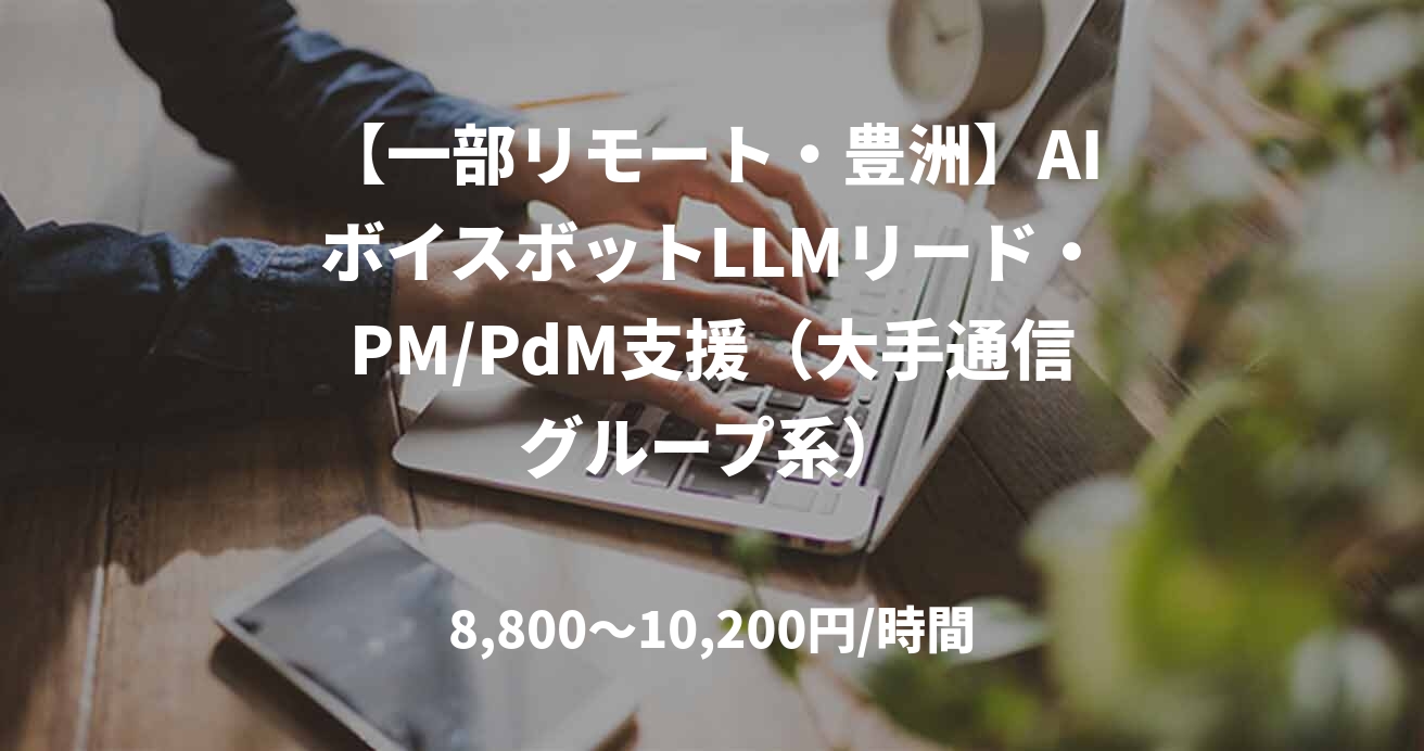 【一部リモート・豊洲】AIボイスボットLLMリード・PM/PdM支援（大手通信グループ系）
