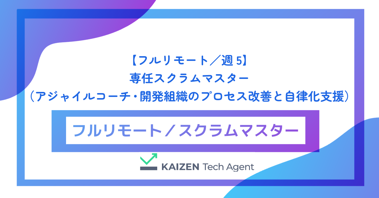 【フルリモート／週5】専任スクラムマスター（アジャイルコーチ・開発組織のプロセス改善と自律化支援）