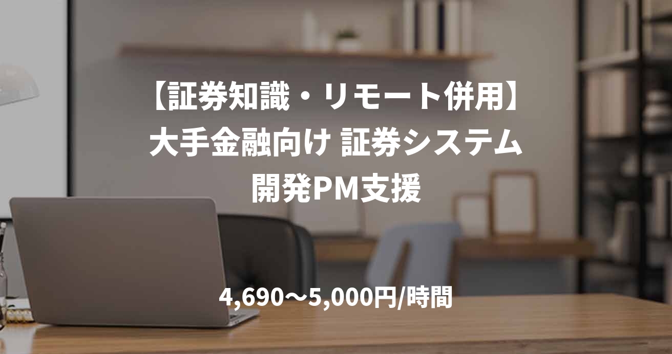 【証券知識・リモート併用】大手金融向け 証券システム開発PM支援