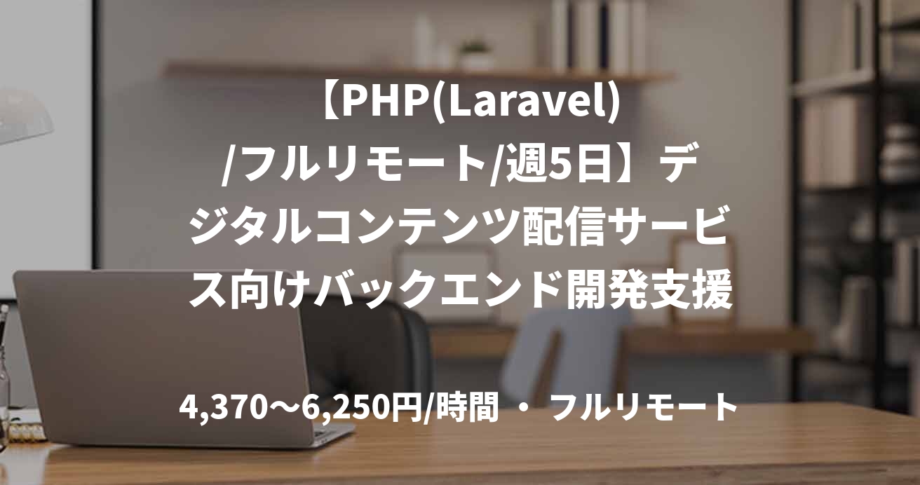 【PHP(Laravel)/フルリモート/週5日】デジタルコンテンツ配信サービス向けバックエンド開発支援