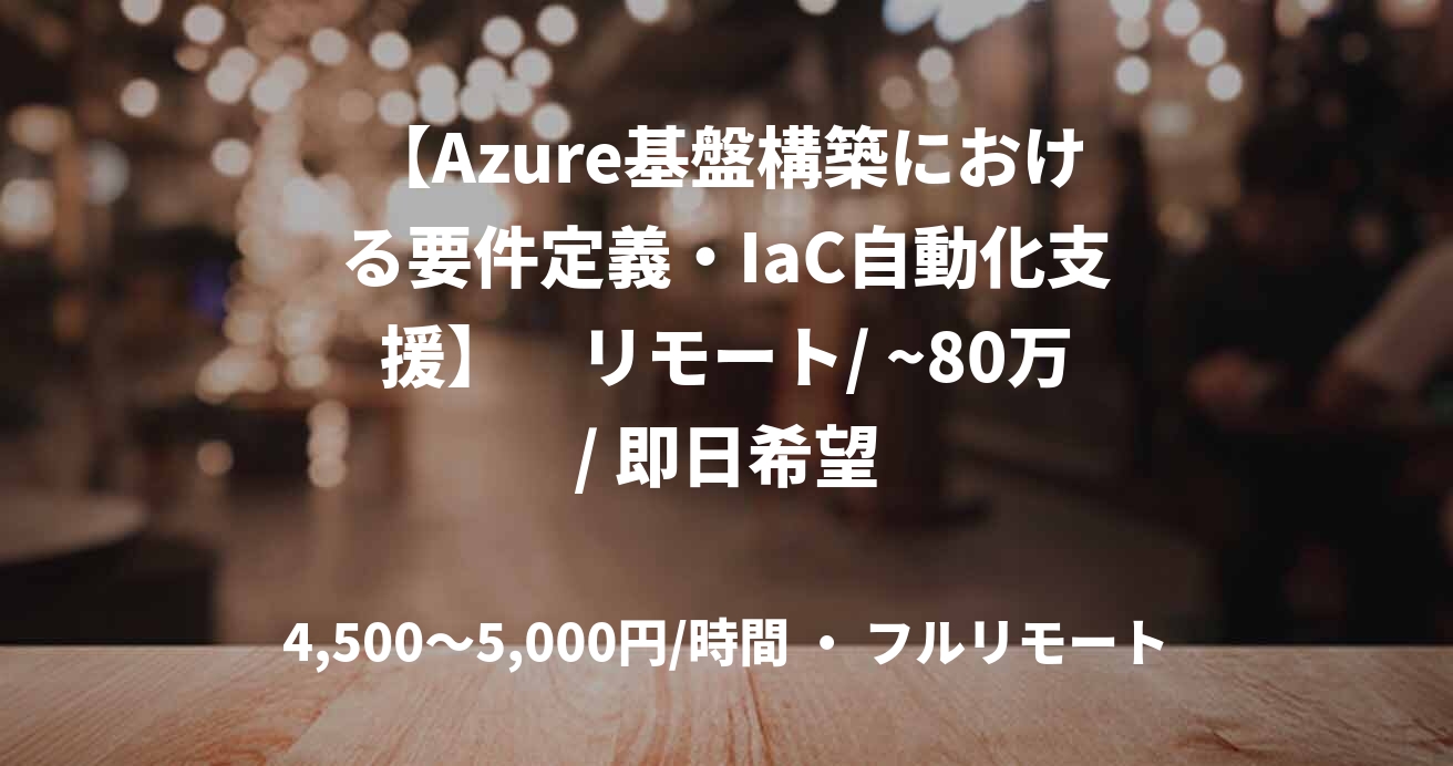 【Azure基盤構築における要件定義・IaC自動化支援】　リモート/ ~80万/ 即日希望