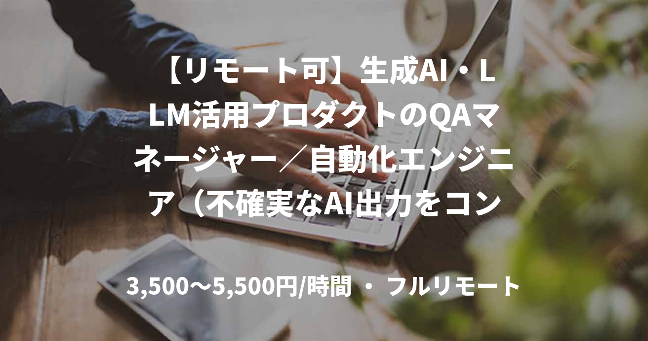【リモート可】生成AI・LLM活用プロダクトのQAマネージャー／自動化エンジニア（不確実なAI出力をコントロールする攻めの品質保証）