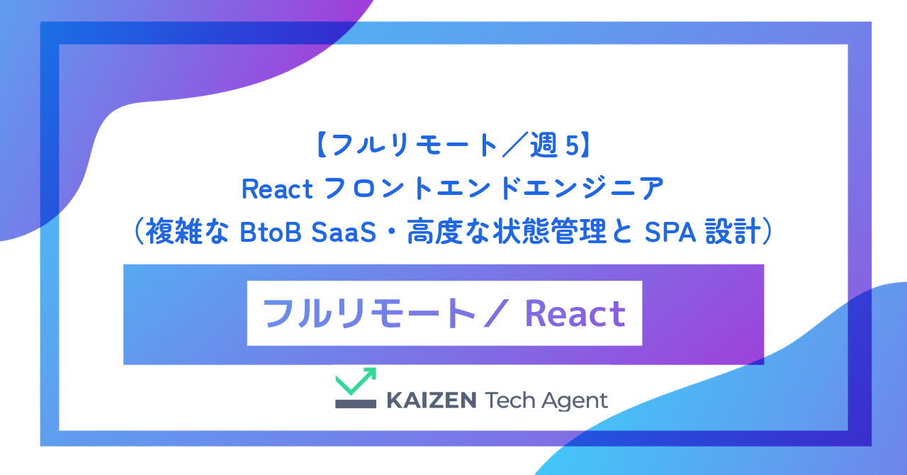 【フルリモート／週5】Reactフロントエンドエンジニア（複雑なBtoB SaaS・高度な状態管理とSPA設計）