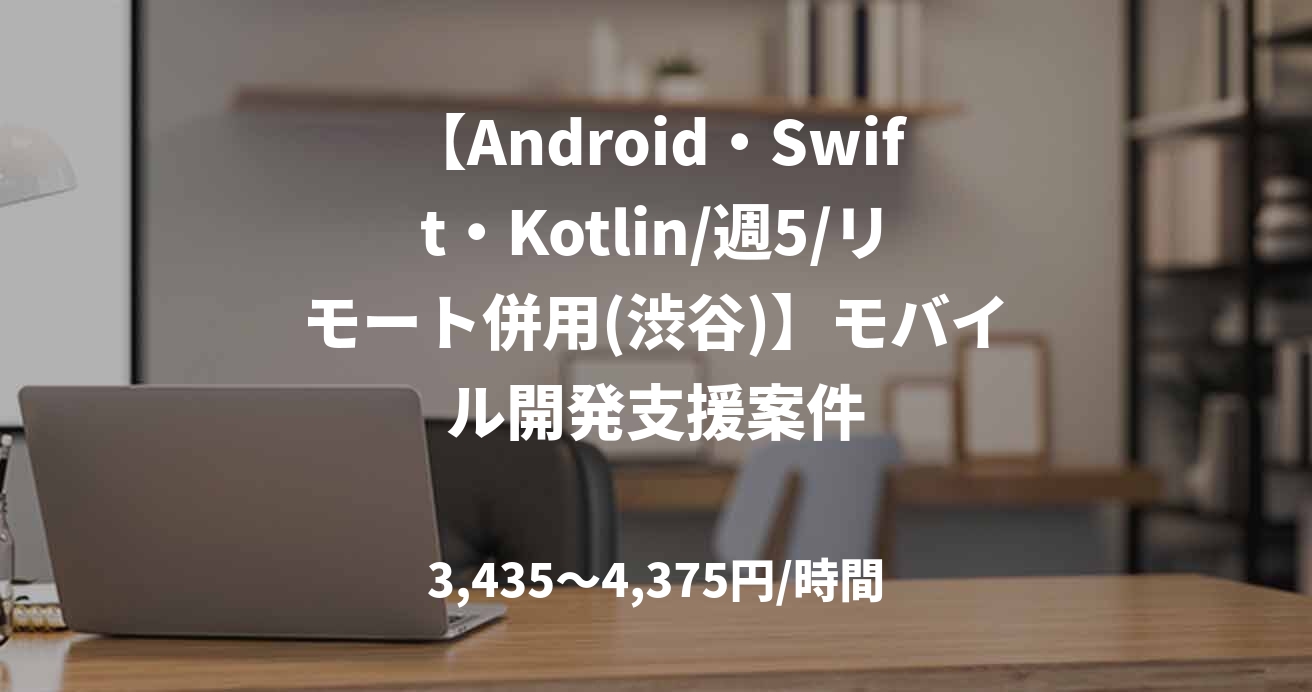 【Android・Swift・Kotlin/週5/リモート併用(渋谷)】モバイル開発支援案件