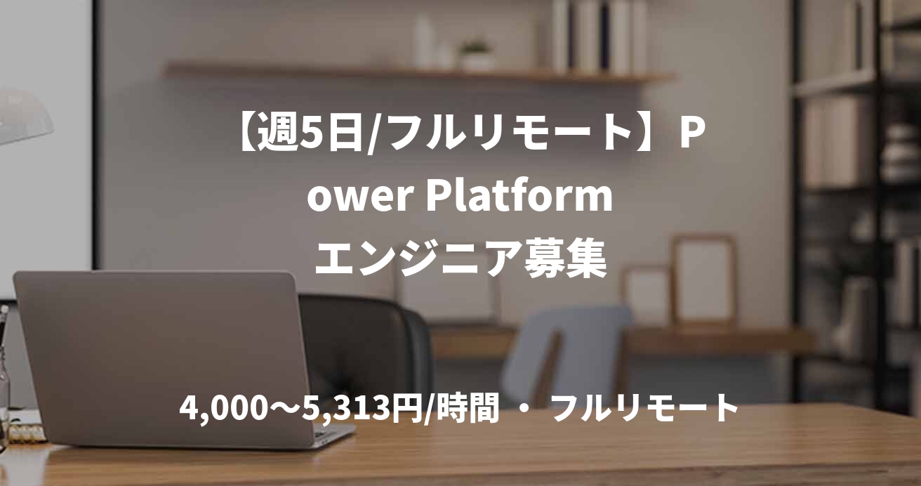 【週5日/フルリモート】Power Platformエンジニア募集