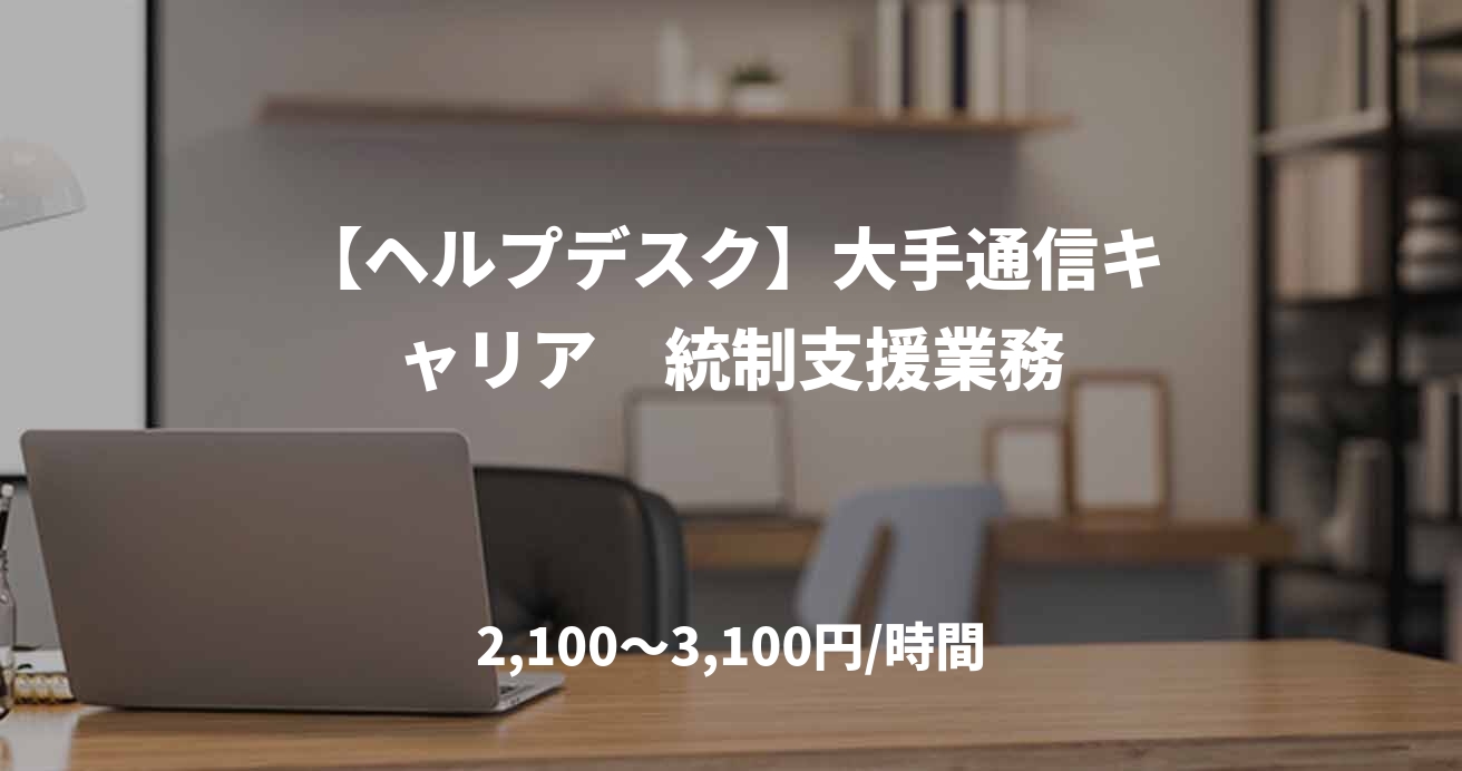 【ヘルプデスク】大手通信キャリア　統制支援業務