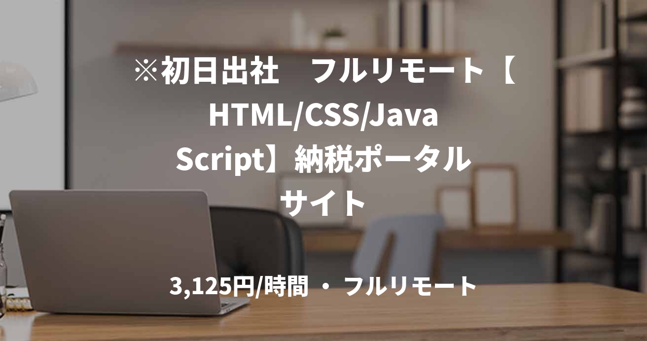 ※初日出社　フルリモート【HTML/CSS/JavaScript】納税ポータルサイト