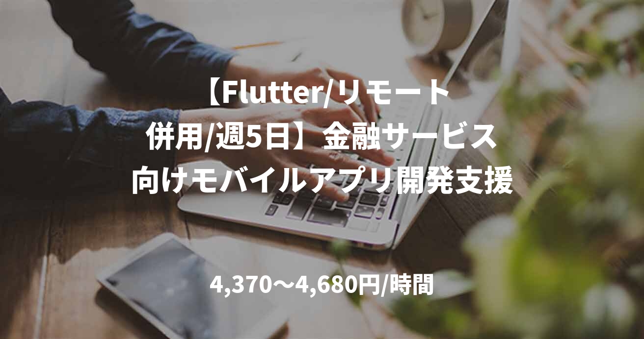 【Flutter/リモート併用/週5日】金融サービス向けモバイルアプリ開発支援