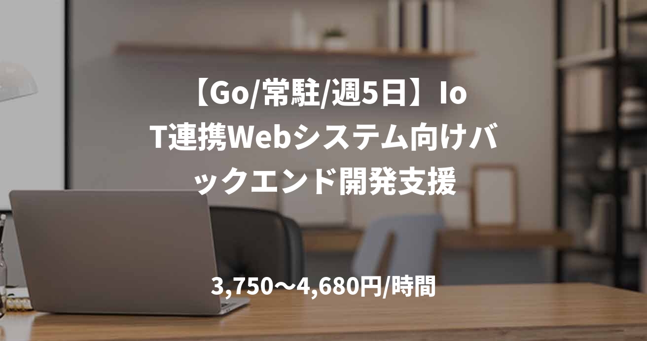 【Go/常駐/週5日】IoT連携Webシステム向けバックエンド開発支援