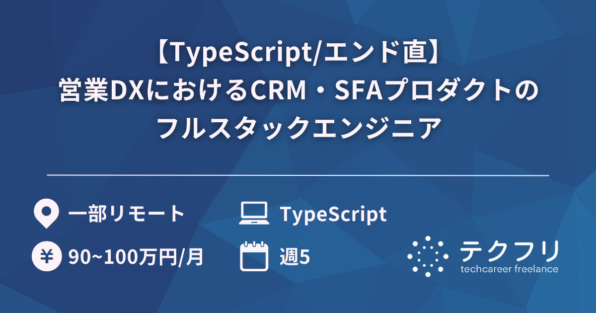 【TypeScript/エンド直】営業DXにおけるCRM・SFAプロダクトのフルスタックエンジニア