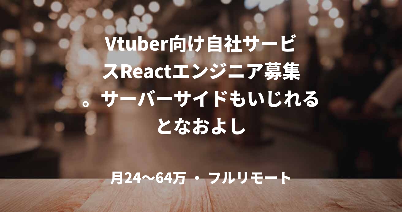 Vtuber向け自社サービスReactエンジニア募集。サーバーサイドもいじれるとなおよし