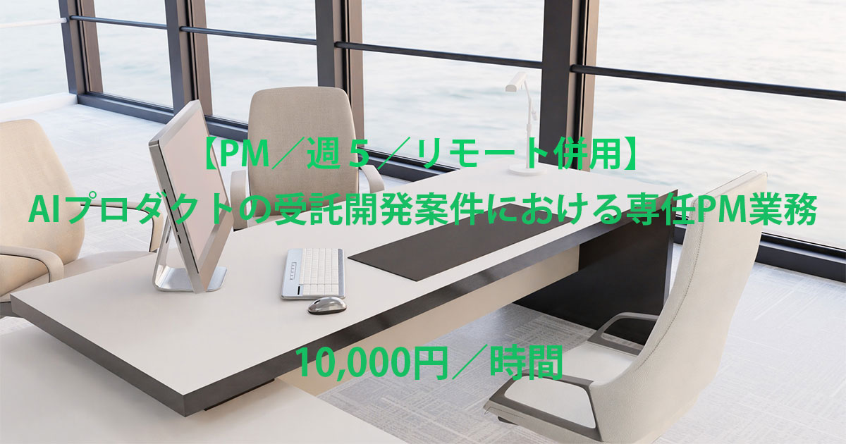 【PM/週5/リモート併用】AIプロダクトの受託開発案件における専任PM業務