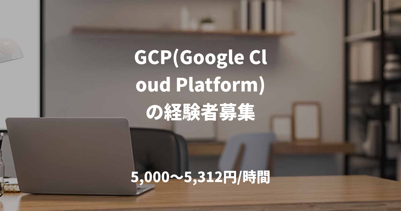 GCP(Google Cloud Platform)の経験者募集