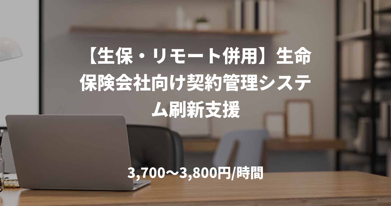 【生保・リモート併用】生命保険会社向け契約管理システム刷新支援