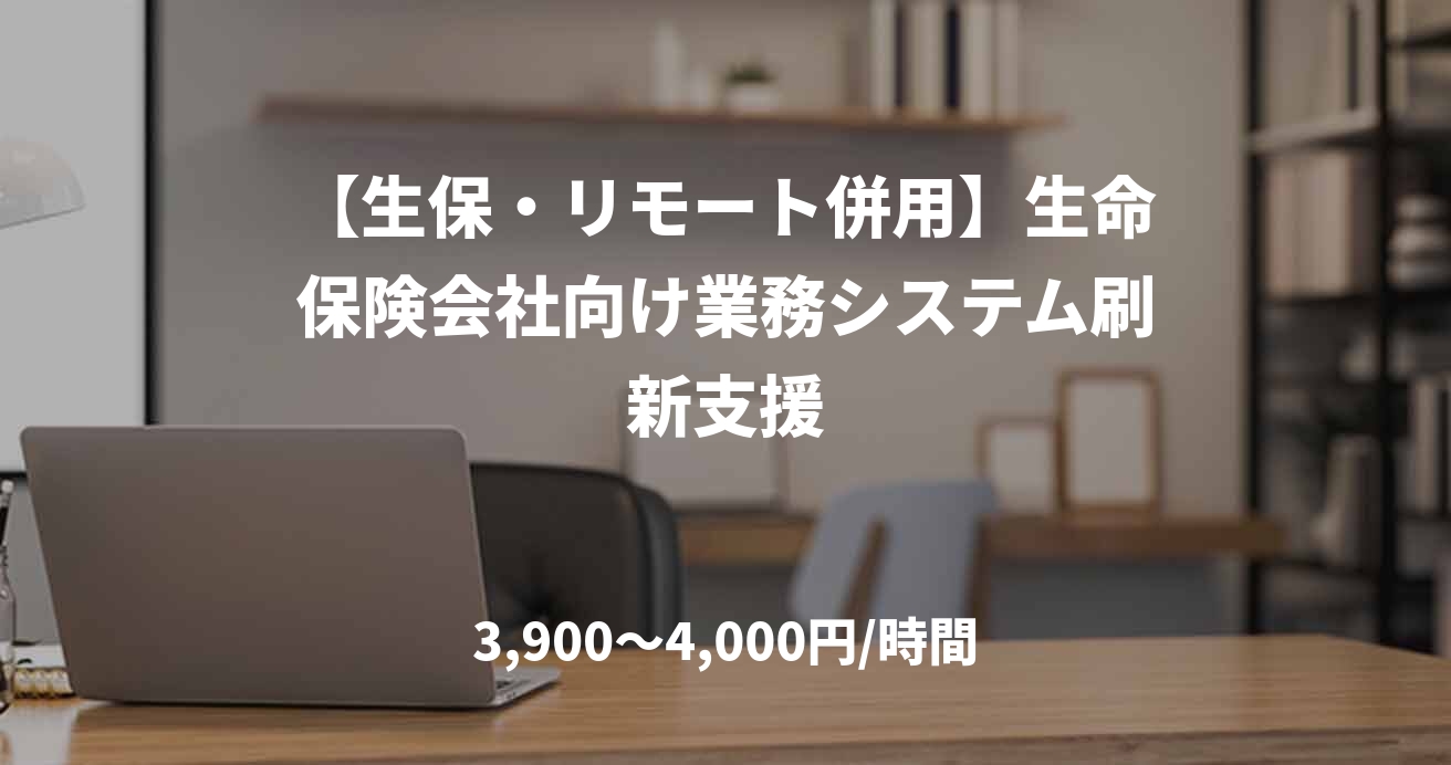 【生保・リモート併用】生命保険会社向け業務システム刷新支援