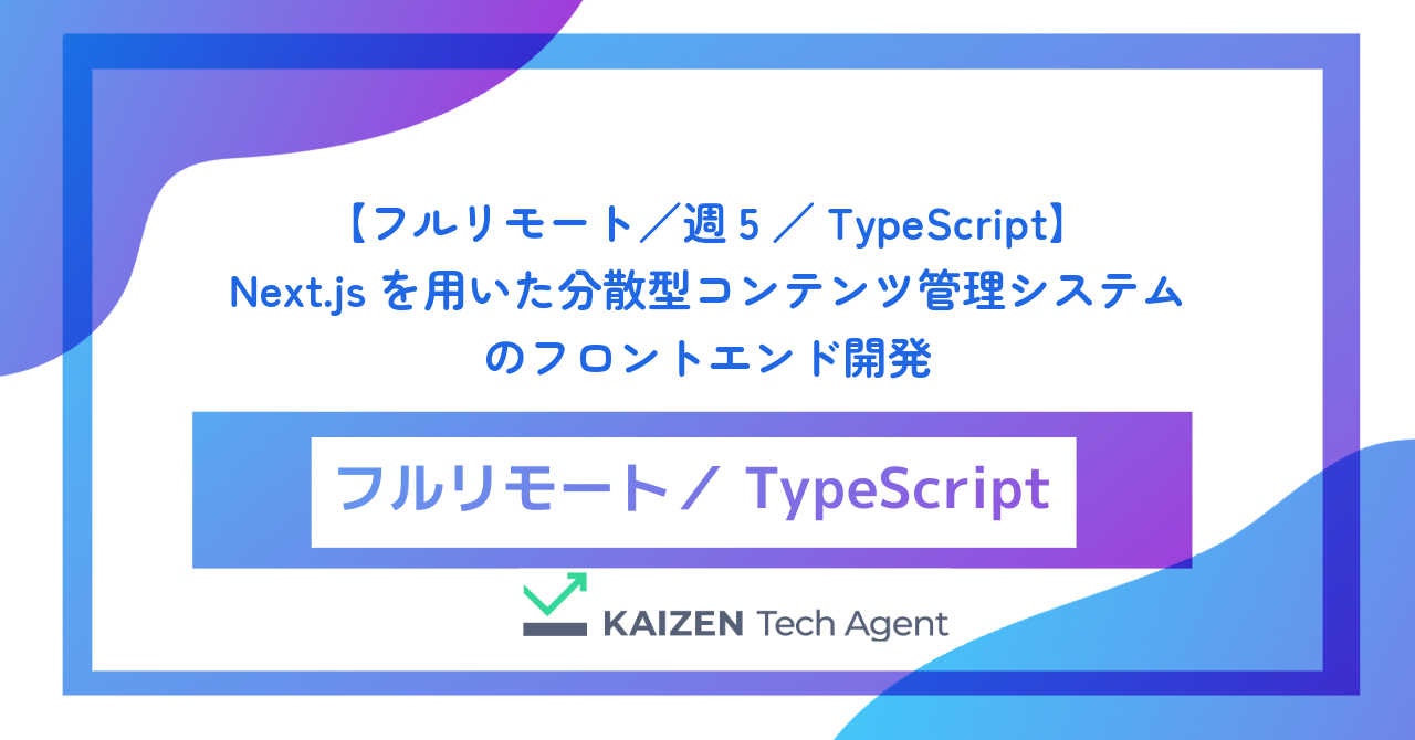 【フルリモート／週5／TypeScript】Next.jsを用いた分散型コンテンツ管理システムのフロントエンド開発