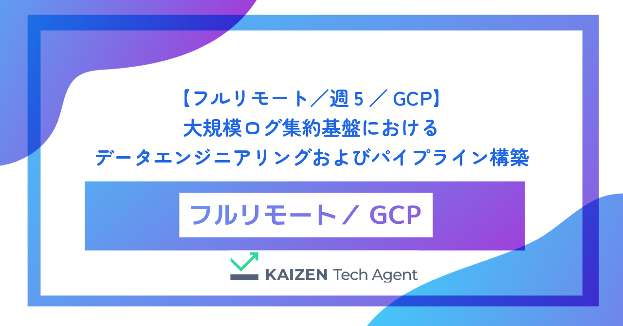 【フルリモート／週5／GCP】大規模ログ集約基盤におけるデータエンジニアリングおよびパイプライン構築
