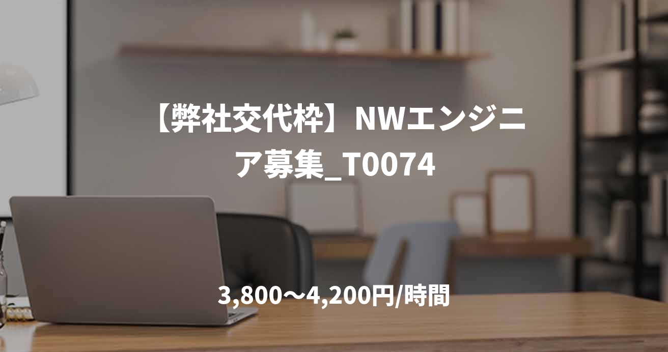 【弊社交代枠】NWエンジニア募集_T0074
