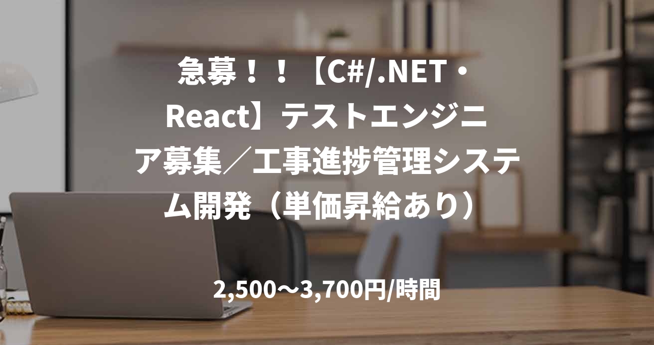 急募！！【C#/.NET・React】テストエンジニア募集／工事進捗管理システム開発（単価昇給あり）