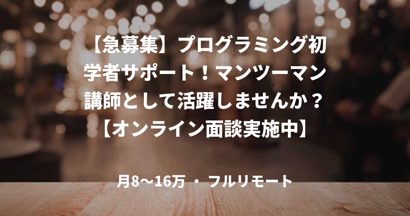 【急募集】プログラミング初学者サポート！マンツーマン講師として活躍しませんか？【オンライン面談実施中】