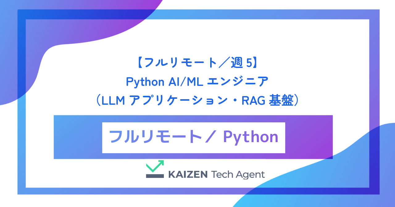 【フルリモート／週5】Python AI/MLエンジニア（LLMアプリケーション・RAG基盤およびAIエージェント開発）