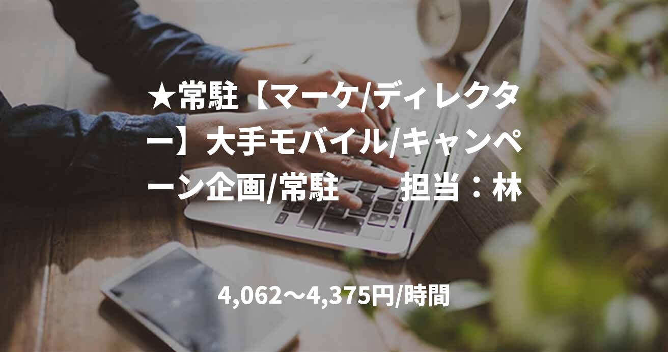 ★常駐【マーケ/ディレクター】大手モバイル/キャンペーン企画/常駐　　担当：林