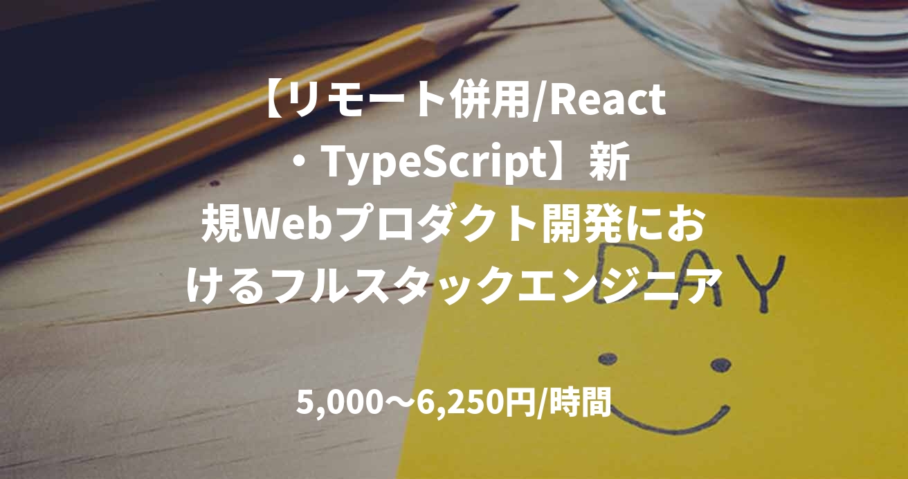 【リモート併用/React・TypeScript】新規Webプロダクト開発におけるフルスタックエンジニア No.E33581