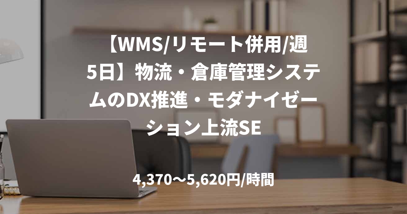 【WMS/リモート併用/週5日】物流・倉庫管理システムのDX推進・モダナイゼーション上流SE