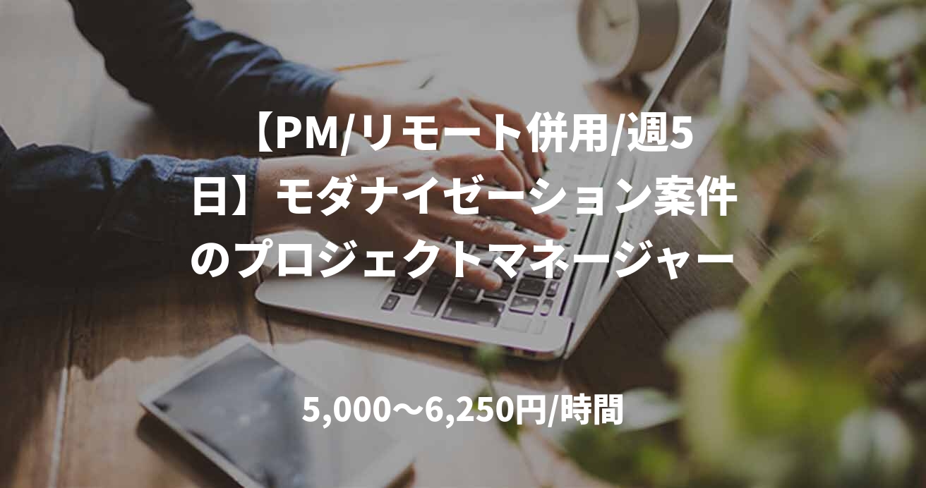 【PM/リモート併用/週5日】モダナイゼーション案件のプロジェクトマネージャー
