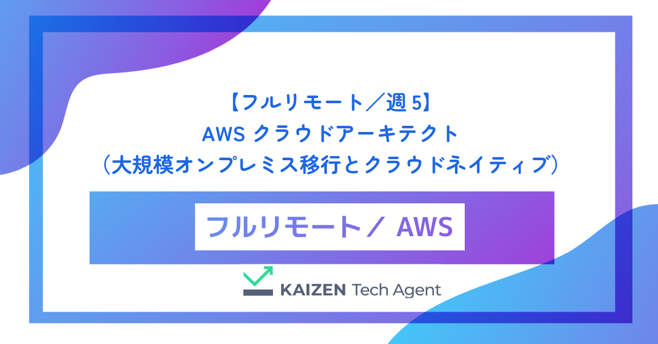 【フルリモート／週5】AWSクラウドアーキテクト（大規模オンプレミス移行とクラウドネイティブ・モダナイゼーション）