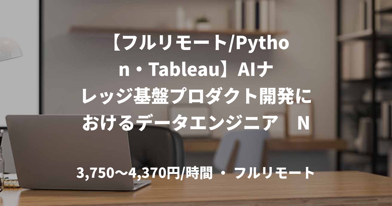 【フルリモート/Python・Tableau】AIナレッジ基盤プロダクト開発におけるデータエンジニア No.E31521