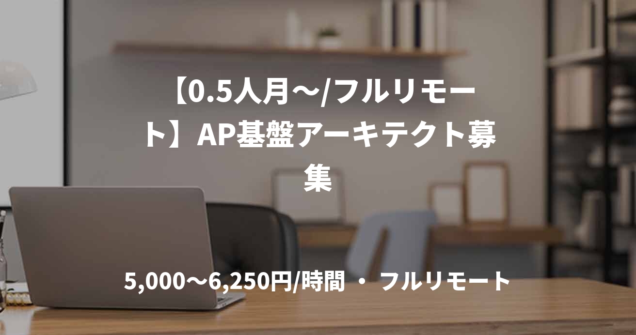 【0.5人月〜/フルリモート】AP基盤アーキテクト募集