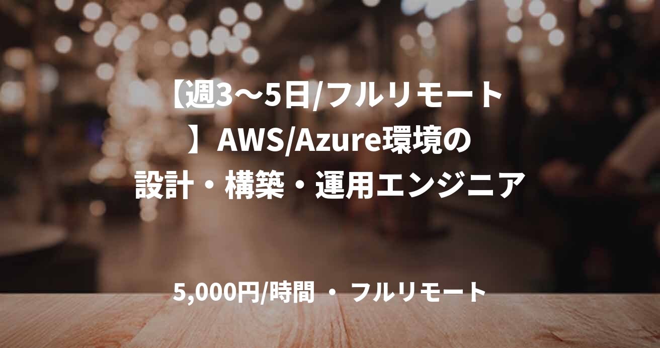 【週3〜5日/フルリモート】AWS/Azure環境の設計・構築・運用エンジニア