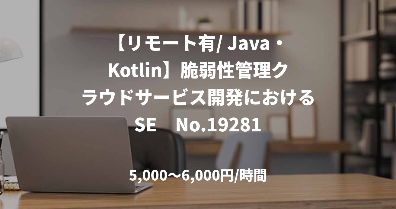 【リモート有/ Java・Kotlin】脆弱性管理クラウドサービス開発におけるSE　No.19281