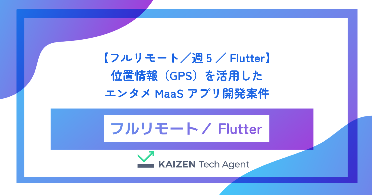 【フルリモート／週5／Flutter】位置情報（GPS）を活用したエンタメMaaSアプリ開発案件