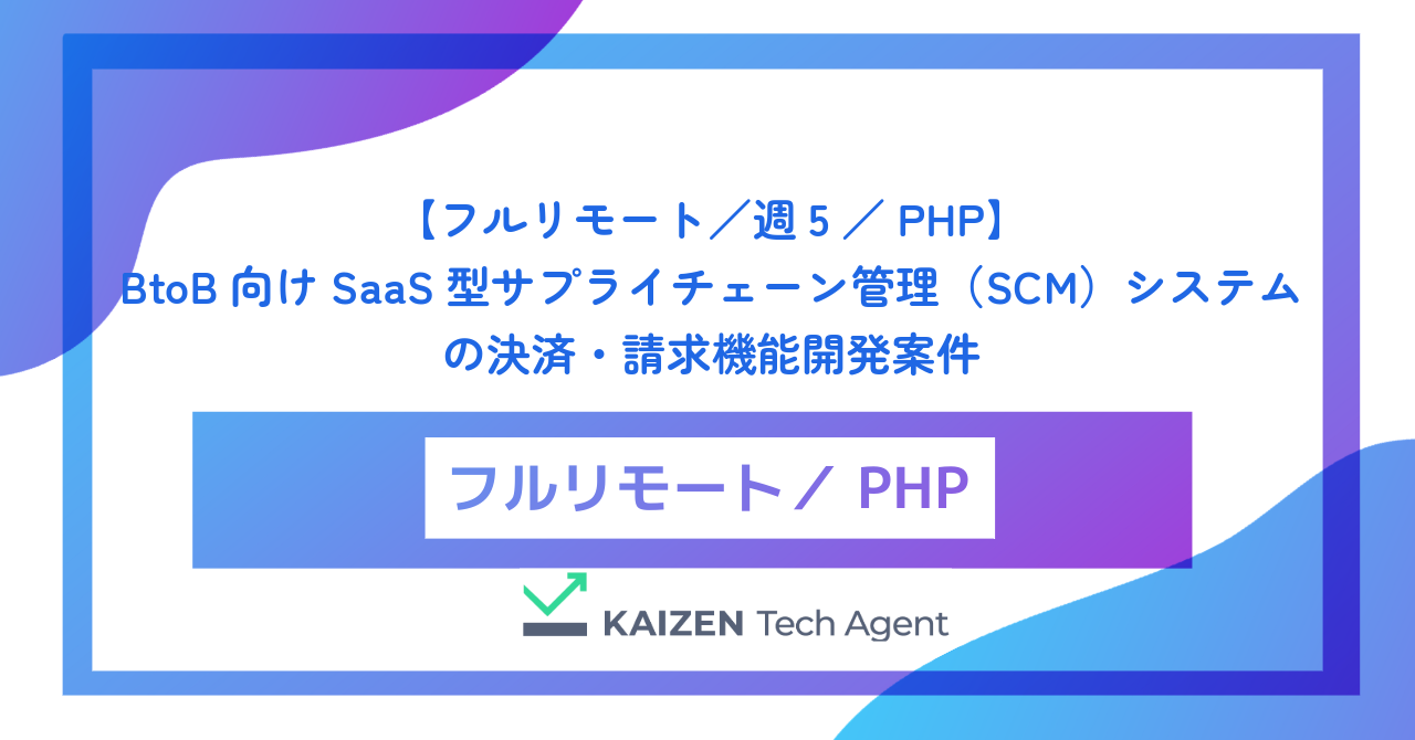 【フルリモート／週5／PHP】BtoB向けSaaS型サプライチェーン管理（SCM）システムの決済・請求機能開発案件